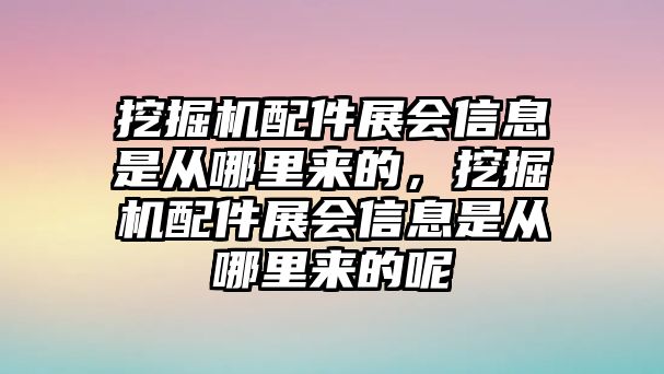 挖掘機(jī)配件展會信息是從哪里來的，挖掘機(jī)配件展會信息是從哪里來的呢