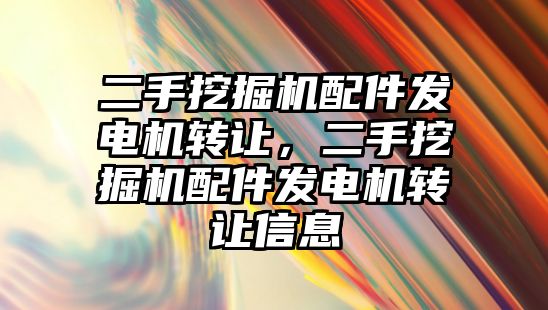 二手挖掘機配件發電機轉讓，二手挖掘機配件發電機轉讓信息