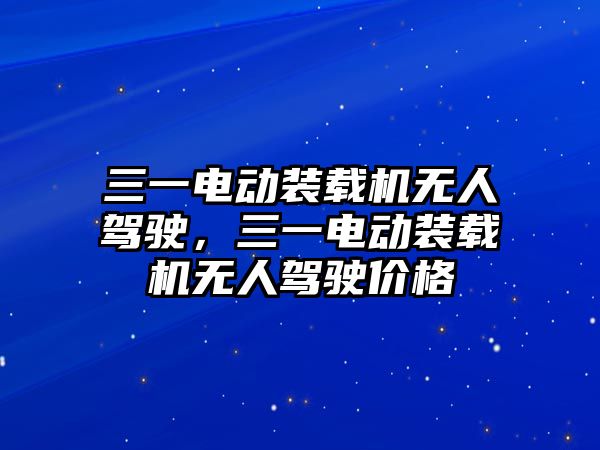 三一電動裝載機(jī)無人駕駛，三一電動裝載機(jī)無人駕駛價(jià)格