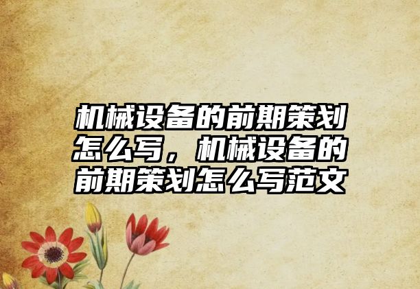 機械設備的前期策劃怎么寫，機械設備的前期策劃怎么寫范文