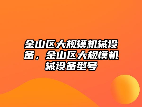 金山區(qū)大規(guī)模機械設備，金山區(qū)大規(guī)模機械設備型號