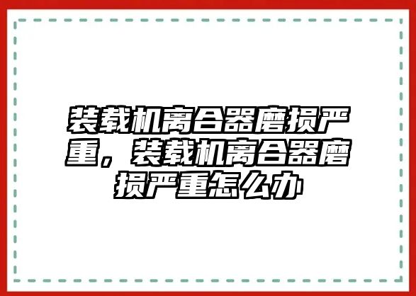 裝載機離合器磨損嚴重，裝載機離合器磨損嚴重怎么辦