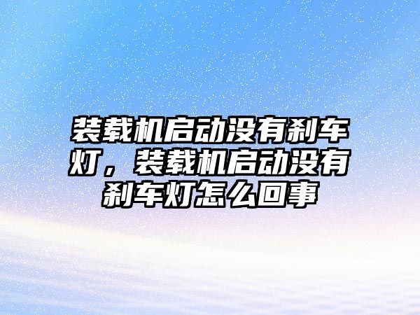 裝載機啟動沒有剎車燈，裝載機啟動沒有剎車燈怎么回事