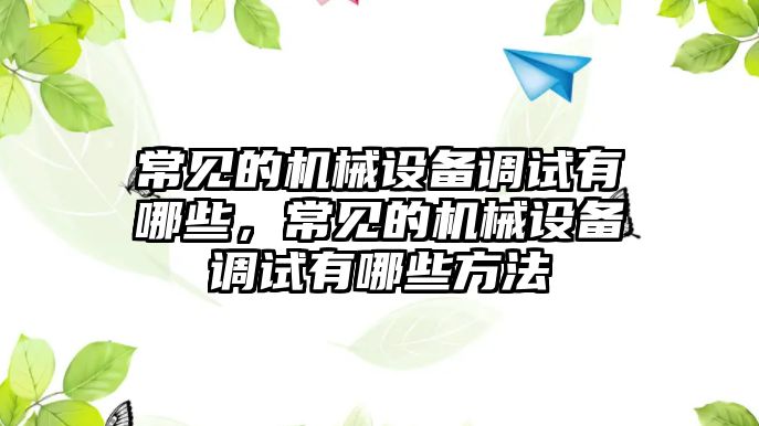 常見的機械設備調試有哪些，常見的機械設備調試有哪些方法