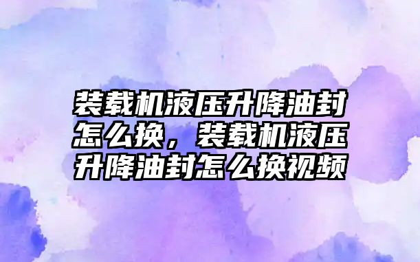 裝載機液壓升降油封怎么換，裝載機液壓升降油封怎么換視頻