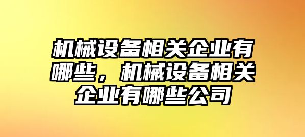 機械設備相關企業有哪些，機械設備相關企業有哪些公司