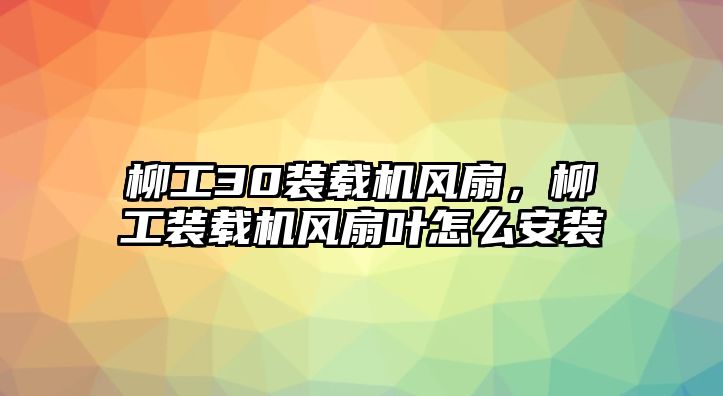 柳工30裝載機(jī)風(fēng)扇，柳工裝載機(jī)風(fēng)扇葉怎么安裝