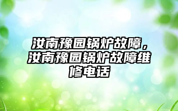 汝南豫園鍋爐故障，汝南豫園鍋爐故障維修電話