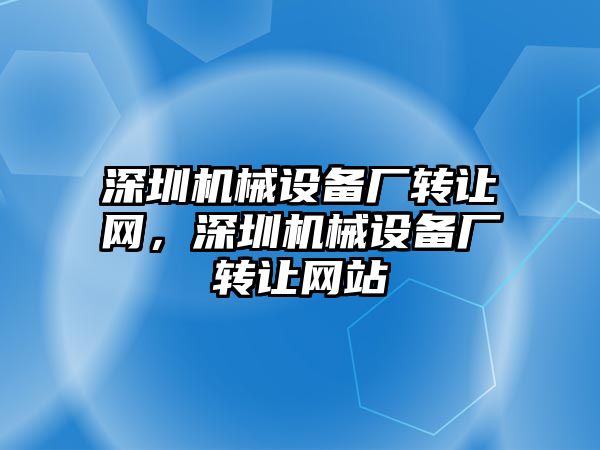 深圳機械設備廠轉讓網，深圳機械設備廠轉讓網站