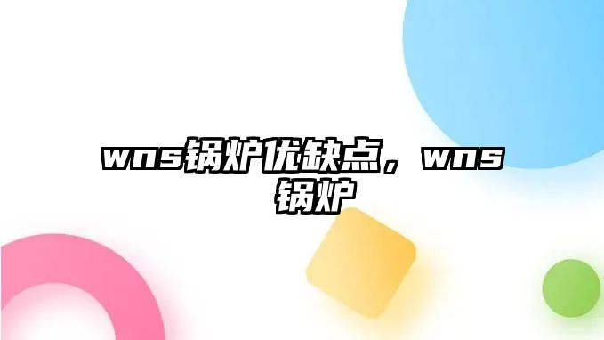 wns鍋爐優缺點，wns 鍋爐