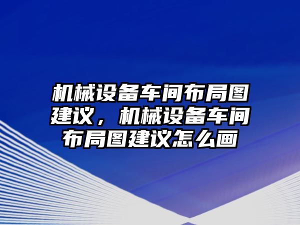 機械設備車間布局圖建議，機械設備車間布局圖建議怎么畫