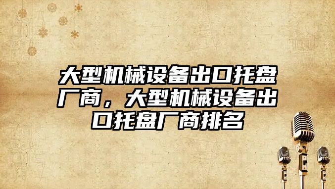 大型機械設備出口托盤廠商，大型機械設備出口托盤廠商排名