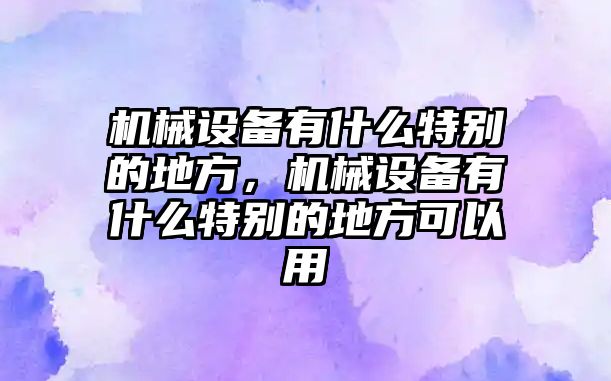 機械設備有什么特別的地方，機械設備有什么特別的地方可以用