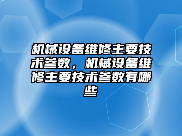 機械設備維修主要技術參數，機械設備維修主要技術參數有哪些