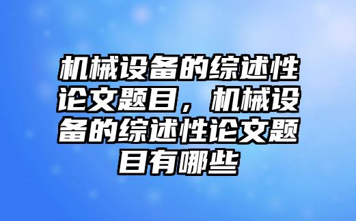 機(jī)械設(shè)備的綜述性論文題目，機(jī)械設(shè)備的綜述性論文題目有哪些