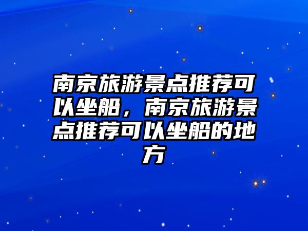 南京旅游景點推薦可以坐船，南京旅游景點推薦可以坐船的地方