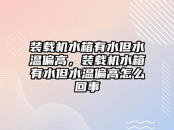 裝載機(jī)水箱有水但水溫偏高，裝載機(jī)水箱有水但水溫偏高怎么回事