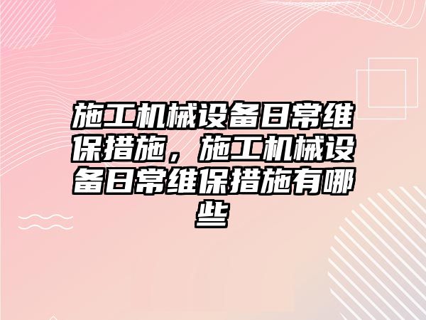 施工機械設備日常維保措施，施工機械設備日常維保措施有哪些