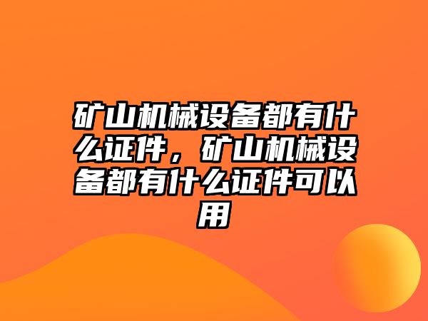 礦山機械設(shè)備都有什么證件，礦山機械設(shè)備都有什么證件可以用