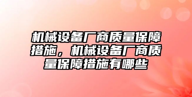 機械設備廠商質量保障措施，機械設備廠商質量保障措施有哪些