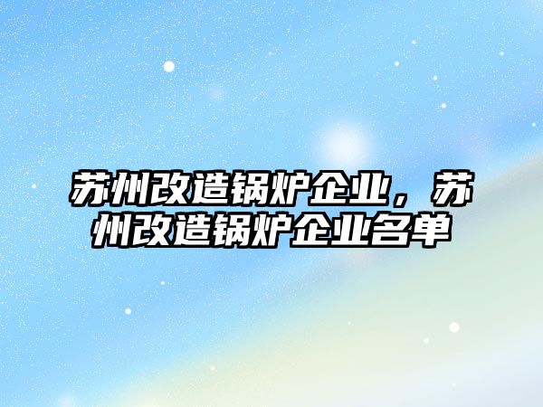 蘇州改造鍋爐企業，蘇州改造鍋爐企業名單