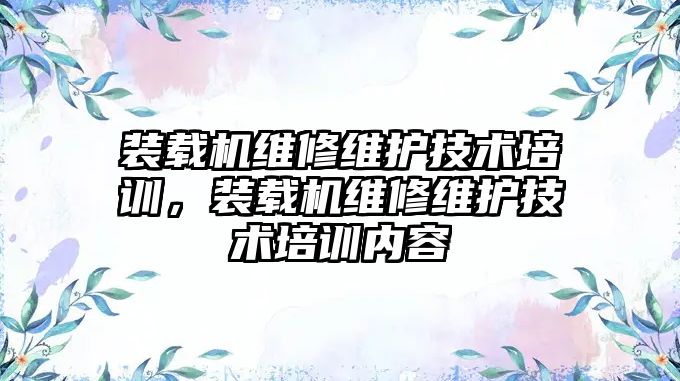 裝載機維修維護技術培訓，裝載機維修維護技術培訓內容