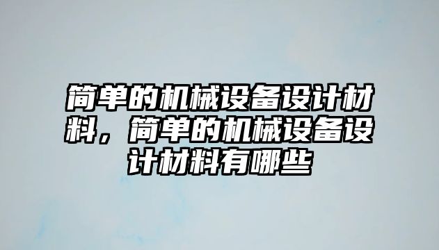 簡單的機械設(shè)備設(shè)計材料，簡單的機械設(shè)備設(shè)計材料有哪些