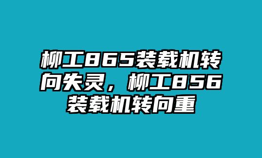 柳工865裝載機(jī)轉(zhuǎn)向失靈，柳工856裝載機(jī)轉(zhuǎn)向重