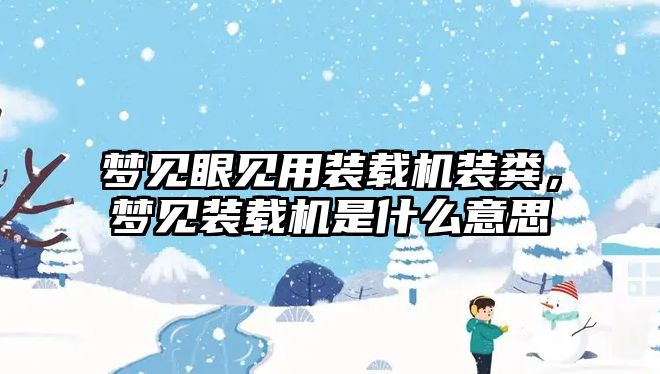 夢見眼見用裝載機裝糞，夢見裝載機是什么意思