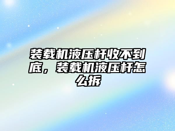 裝載機(jī)液壓桿收不到底，裝載機(jī)液壓桿怎么拆