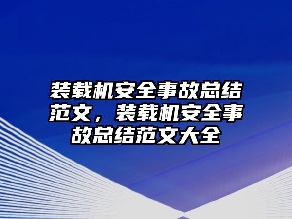 裝載機安全事故總結(jié)范文，裝載機安全事故總結(jié)范文大全