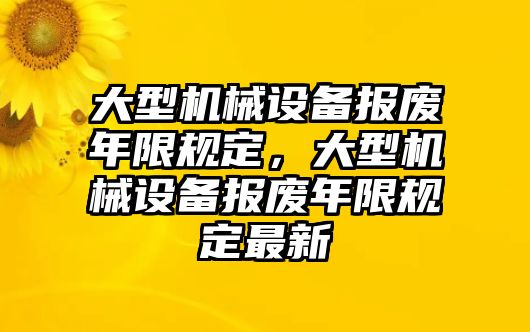 大型機械設備報廢年限規(guī)定，大型機械設備報廢年限規(guī)定最新