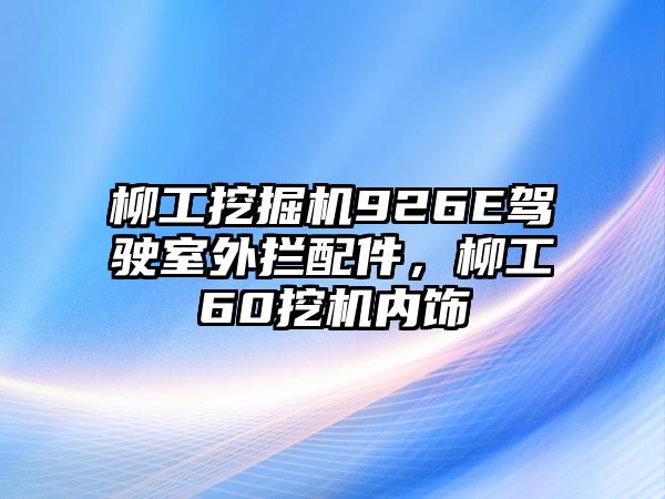 柳工挖掘機926E駕駛室外攔配件，柳工60挖機內飾