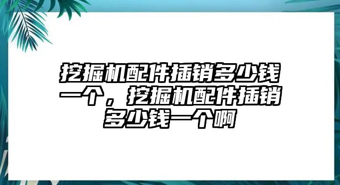 挖掘機配件插銷多少錢一個，挖掘機配件插銷多少錢一個啊