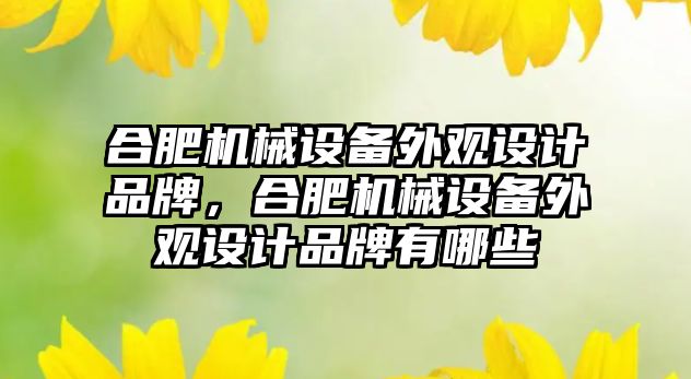 合肥機械設備外觀設計品牌，合肥機械設備外觀設計品牌有哪些