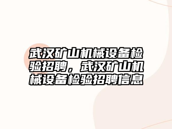 武漢礦山機(jī)械設(shè)備檢驗招聘，武漢礦山機(jī)械設(shè)備檢驗招聘信息