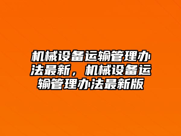 機械設備運輸管理辦法最新，機械設備運輸管理辦法最新版