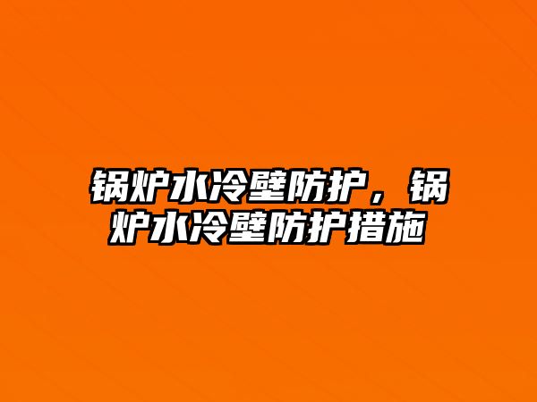 鍋爐水冷壁防護，鍋爐水冷壁防護措施