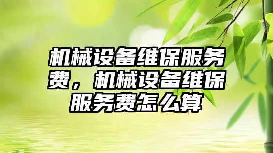 機械設備維保服務費，機械設備維保服務費怎么算