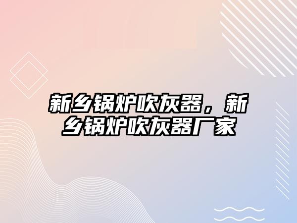 新鄉鍋爐吹灰器，新鄉鍋爐吹灰器廠家