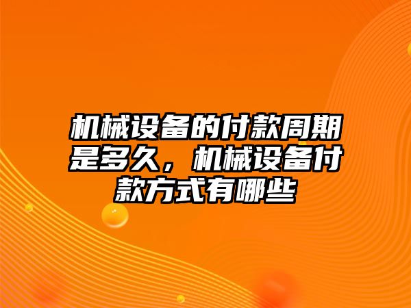 機械設備的付款周期是多久，機械設備付款方式有哪些