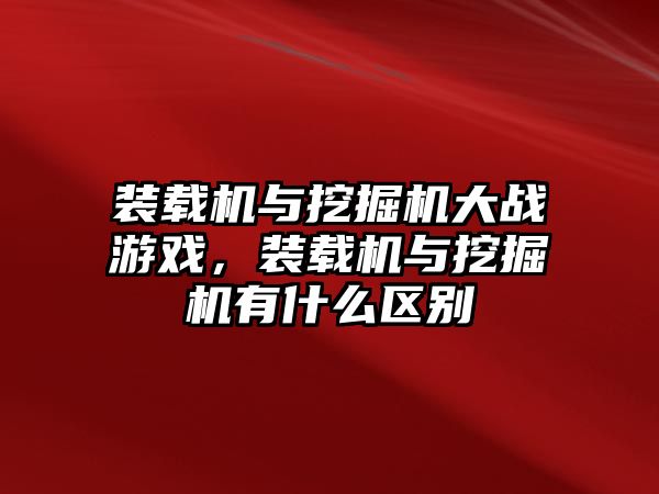 裝載機與挖掘機大戰游戲，裝載機與挖掘機有什么區別