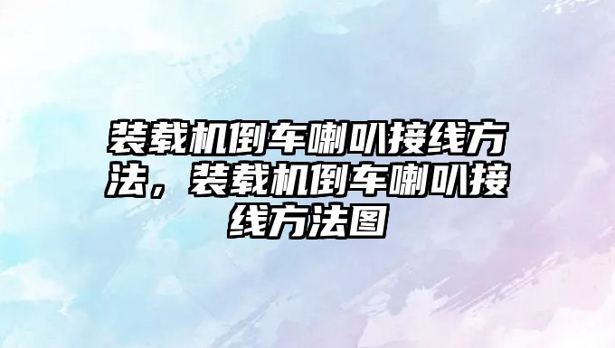 裝載機倒車喇叭接線方法，裝載機倒車喇叭接線方法圖