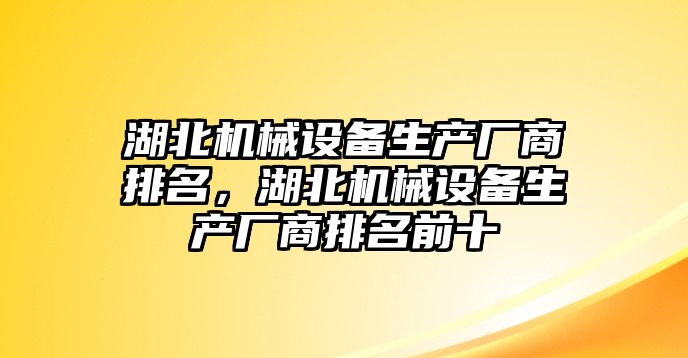 湖北機械設備生產廠商排名，湖北機械設備生產廠商排名前十