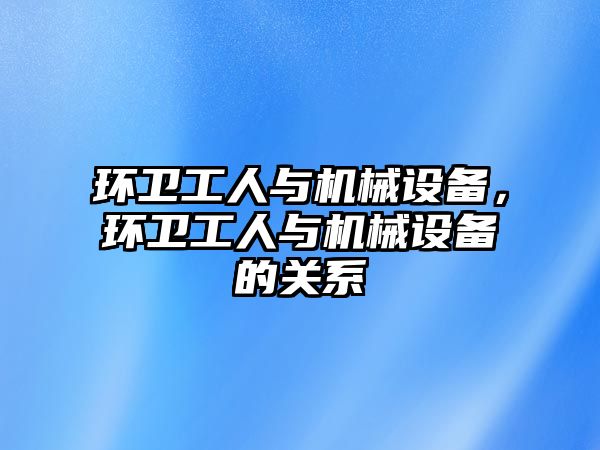 環衛工人與機械設備，環衛工人與機械設備的關系