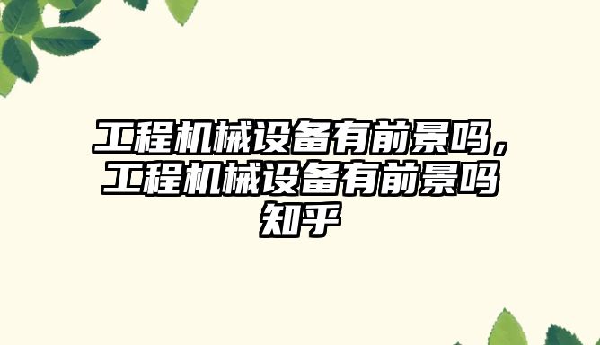 工程機械設備有前景嗎，工程機械設備有前景嗎知乎