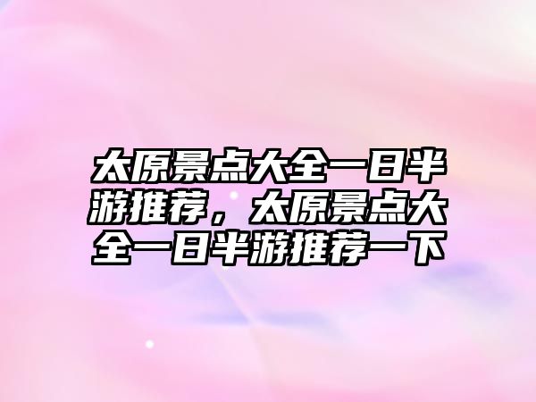 太原景點(diǎn)大全一日半游推薦，太原景點(diǎn)大全一日半游推薦一下