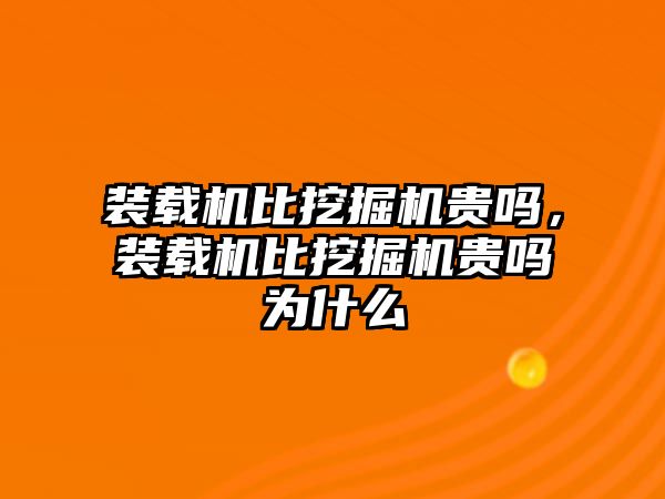 裝載機(jī)比挖掘機(jī)貴嗎，裝載機(jī)比挖掘機(jī)貴嗎為什么