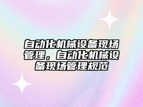 自動化機械設備現場管理，自動化機械設備現場管理規范