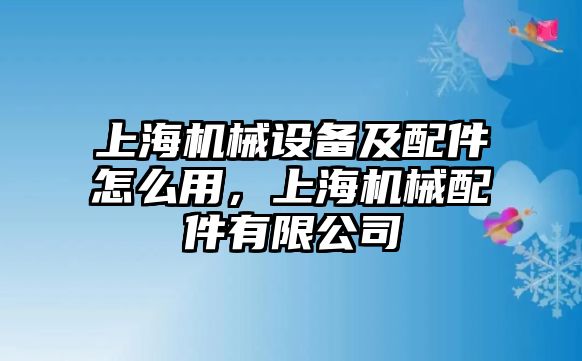 上海機械設備及配件怎么用，上海機械配件有限公司